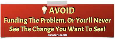 AVOID: Don't fund the problem, then expect to see the change you want.